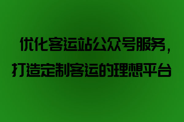 優(yōu)化客運站公眾號服務(wù)，打造定制客運的理想平臺_定制客運系統(tǒng)開發(fā)_定制客運_定制客運平臺_定制客運系統(tǒng)_定制客運公眾號開發(fā)