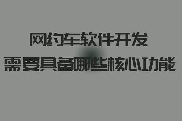 網約車軟件開發(fā)需要具備哪些核心功能_網約車軟件_網約車軟件開發(fā)_網約車軟件開發(fā)功能_網約車平臺