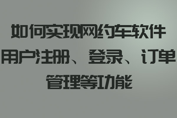 如何實(shí)現(xiàn)網(wǎng)約車軟件用戶注冊(cè)、登錄、訂單管理等功能_網(wǎng)約車軟件_網(wǎng)約車軟件開(kāi)發(fā)_網(wǎng)約車軟件設(shè)計(jì)
