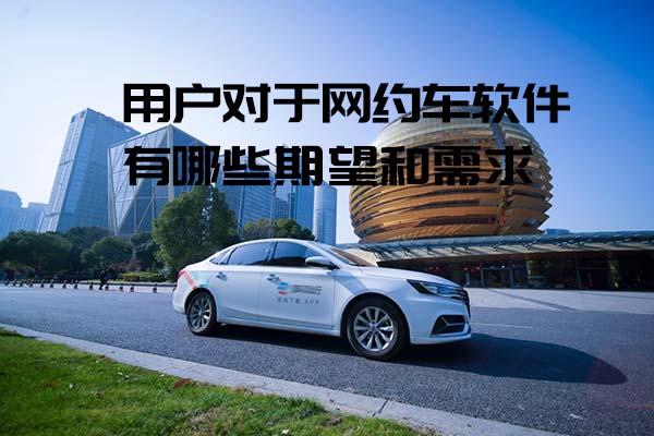 用戶對于網(wǎng)約車軟件有哪些期望和需求_網(wǎng)約車軟件_網(wǎng)約車系統(tǒng)開發(fā)_網(wǎng)約車APP開發(fā)_網(wǎng)約車軟件開發(fā)