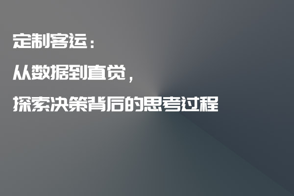 定制客運(yùn)：從數(shù)據(jù)到直覺，探索決策背后的思考過程_定制客運(yùn)_定制客運(yùn)系統(tǒng)_定制客運(yùn)系統(tǒng)開發(fā)_定制客運(yùn)app開發(fā)_定制客運(yùn)軟件開發(fā)